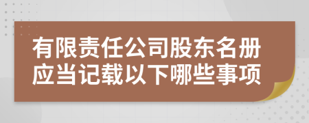 有限责任公司股东名册应当记载以下哪些事项