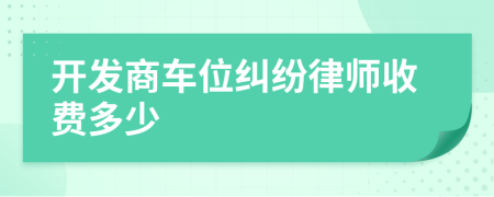 开发商车位纠纷律师收费多少