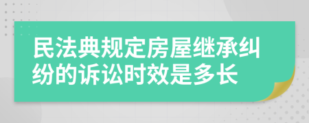 民法典规定房屋继承纠纷的诉讼时效是多长