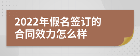 2022年假名签订的合同效力怎么样