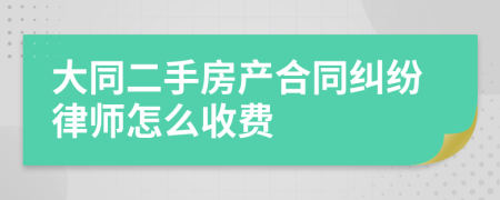 大同二手房产合同纠纷律师怎么收费