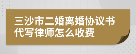 三沙市二婚离婚协议书代写律师怎么收费