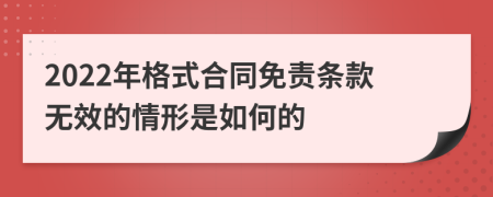 2022年格式合同免责条款无效的情形是如何的