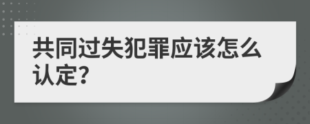 共同过失犯罪应该怎么认定？