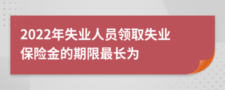 2022年失业人员领取失业保险金的期限最长为