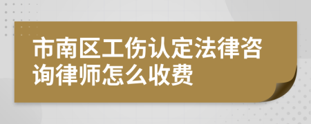 市南区工伤认定法律咨询律师怎么收费