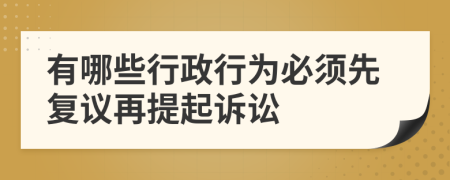 有哪些行政行为必须先复议再提起诉讼