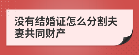 没有结婚证怎么分割夫妻共同财产