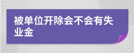 被单位开除会不会有失业金