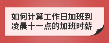 如何计算工作日加班到凌晨十一点的加班时薪