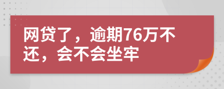 网贷了，逾期76万不还，会不会坐牢