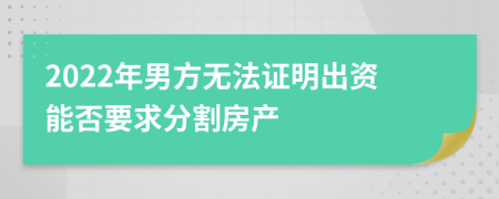 2022年男方无法证明出资能否要求分割房产