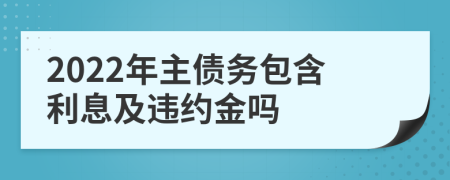 2022年主债务包含利息及违约金吗