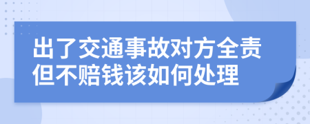 出了交通事故对方全责但不赔钱该如何处理