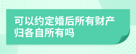 可以约定婚后所有财产归各自所有吗