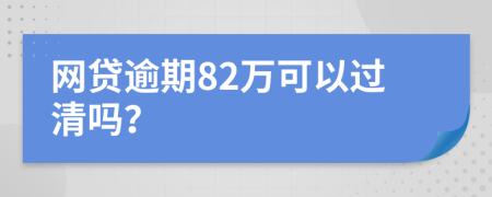 网贷逾期82万可以过清吗？