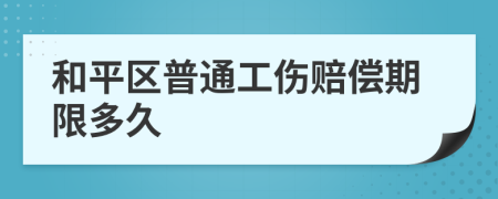 和平区普通工伤赔偿期限多久