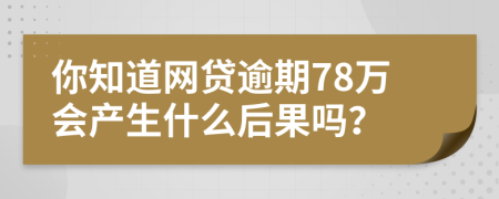 你知道网贷逾期78万会产生什么后果吗？