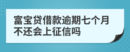 富宝贷借款逾期七个月不还会上征信吗