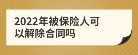 2022年被保险人可以解除合同吗