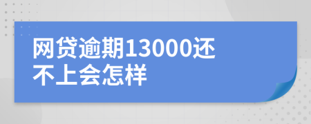 网贷逾期13000还不上会怎样