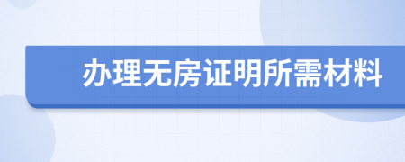 办理无房证明所需材料