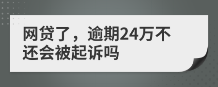 网贷了，逾期24万不还会被起诉吗