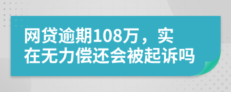 网贷逾期108万，实在无力偿还会被起诉吗