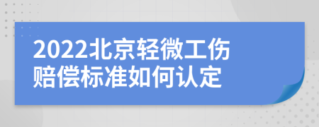 2022北京轻微工伤赔偿标准如何认定