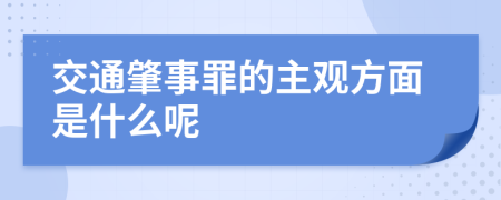 交通肇事罪的主观方面是什么呢