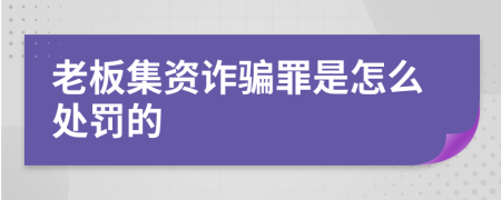 老板集资诈骗罪是怎么处罚的