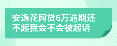 安逸花网贷6万逾期还不起我会不会被起诉