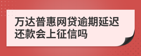 万达普惠网贷逾期延迟还款会上征信吗