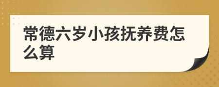 常德六岁小孩抚养费怎么算