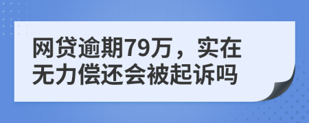 网贷逾期79万，实在无力偿还会被起诉吗