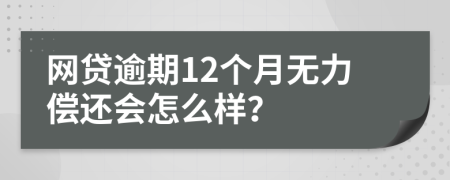 网贷逾期12个月无力偿还会怎么样？