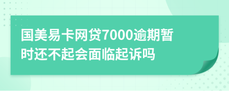 国美易卡网贷7000逾期暂时还不起会面临起诉吗