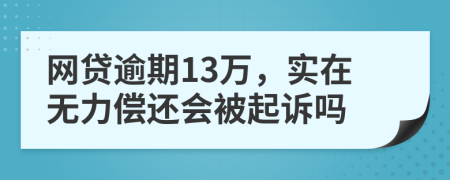 网贷逾期13万，实在无力偿还会被起诉吗