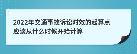 2022年交通事故诉讼时效的起算点应该从什么时候开始计算