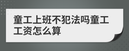 童工上班不犯法吗童工工资怎么算