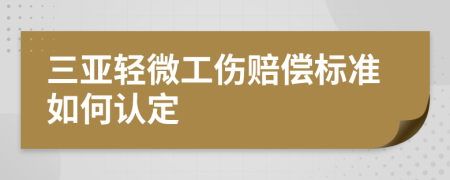 三亚轻微工伤赔偿标准如何认定