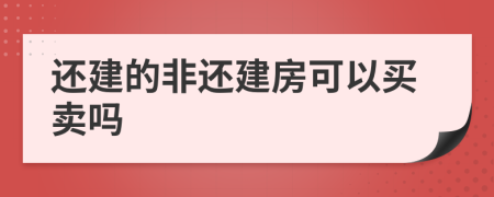 还建的非还建房可以买卖吗