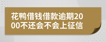 花鸭借钱借款逾期2000不还会不会上征信