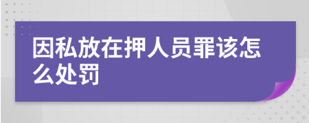 因私放在押人员罪该怎么处罚