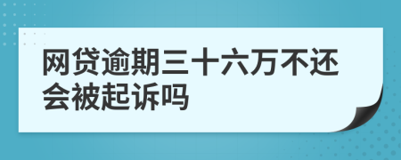 网贷逾期三十六万不还会被起诉吗