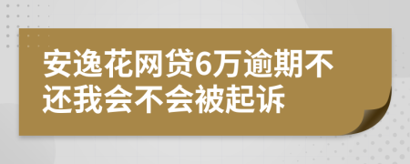 安逸花网贷6万逾期不还我会不会被起诉