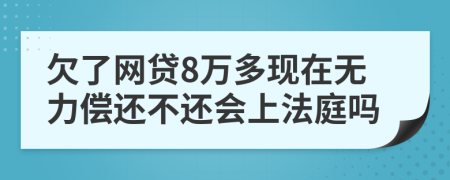 欠了网贷8万多现在无力偿还不还会上法庭吗