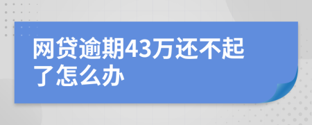 网贷逾期43万还不起了怎么办