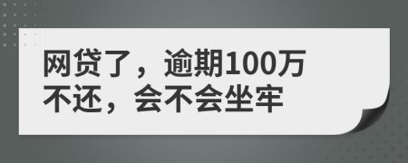 网贷了，逾期100万不还，会不会坐牢