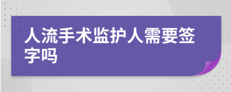 人流手术监护人需要签字吗